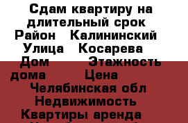Сдам квартиру на длительный срок › Район ­ Калининский › Улица ­ Косарева  › Дом ­ 75 › Этажность дома ­ 10 › Цена ­ 10 000 - Челябинская обл. Недвижимость » Квартиры аренда   . Челябинская обл.